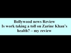 Is work taking a toll on Zarine Khan's health? -- my review